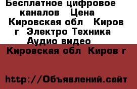 Бесплатное цифровое TV 20 каналов › Цена ­ 500 - Кировская обл., Киров г. Электро-Техника » Аудио-видео   . Кировская обл.,Киров г.